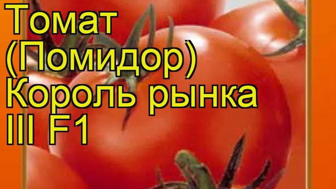 Томат король рынка — описание и характеристика сорта